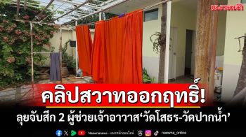 คลิปสวาทออกฤทธิ์! จนท.ลุยจับสึก 2 ผู้ช่วยเจ้าอาวาส‘วัดโสธร-วัดปากน้ำ’ ชิงเผ่นหนีจีวรปลิว
