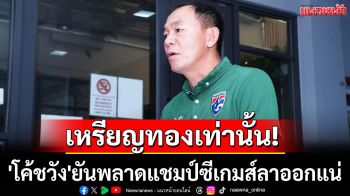 เหรียญทองเท่านั้น! \'โค้ชวัง\'ยันพลาดแชมป์ซีเกมส์ลาออกแน่