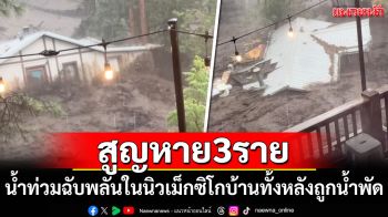 น้ำท่วมฉับพลันในนิวเม็กซิโก บ้านทั้งหลังถูกน้ำพัด สูญหาย 3 ราย