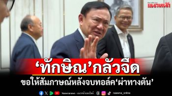 ‘ทักษิณ’กลัวจืด! ขอให้สัมภาษณ์หลังจบทอล์ค‘ผ่าทางตัน’