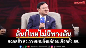 ‘ทักษิณ’ลั่น!ไทยไม่มีทางตัน แฉกลฮั้ว สว.วางแผนตั้งแต่ก่อนเลือกตั้ง สส.