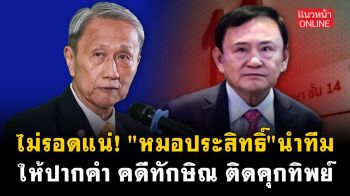 (คลิป) ไม่รอดแน่! \'หมอประสิทธิ์\' นำทีมให้ปากคำ คดีทักษิณ ติดคุกทิพย์