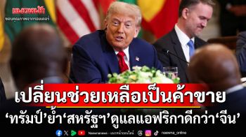 ‘ทรัมป์’หารือผู้นำ5ชาติ‘แอฟริกา’เปลี่ยนช่วยเหลือเป็นค้าขาย ย้ำ‘สหรัฐฯ’ดูแลดีกว่า‘จีน’