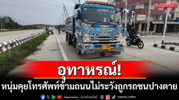 อุทาหรณ์! หนุ่มคุยโทรศัพท์ข้ามถนนไม่ระวัง ถูกหกล้อชนปางตาย