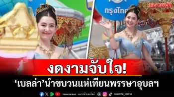 งดงามจับใจ! \'เบลล่า\'นำขบวนแห่เทียนพรรษาอุบลฯ สวยแบบตะโกน