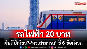 รถไฟฟ้า 20 บาท ฝันดีปีเดียว! \'ดร.สามารถ\' ชี้ 6 ข้อกังวล งบไม่พอ-ยังไม่คุยเอกชน-ไม่ยั่งยืน