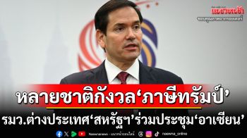 ‘รูบิโอ’ประชุมร่วมรมต.ต่างประเทศ‘อาเซียน’ ท่ามกลางความกังวล‘ภาษีทรัมป์’