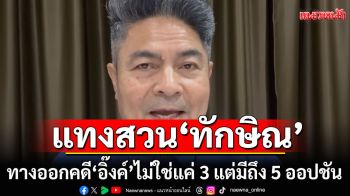 แทงสวน\'ทักษิณ\' ชี้ทางออกคดี\'แพทองธาร\'ไม่ใช่แค่ 3 แต่มีถึง 5 ออปชัน!