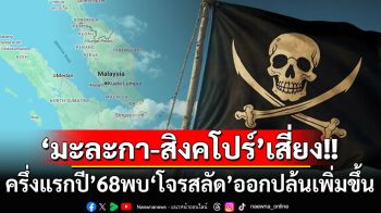 ‘มะละกา-สิงคโปร์’จุดเสี่ยง! ครึ่งแรกปี’68พบ‘โจรสลัด’ออกปล้นเรือเพิ่มขึ้น