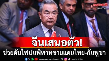 \'จีน\'เสนอตัว!! ช่วยเคลียร์ปมพิพาทชายแดนไทย-กัมพูชา มั่นใจในจุดยืน\'ความเป็นกลาง\'