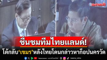 ชื่นชมทีมไทยแลนด์!  โต้กลับ\'กัมพูชา\'หลังโดนกล่าวหาไทยก็อป\'นครวัด\'กลางเวทีโลก