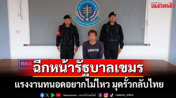 ชาวเขมรทนอดอยากไม่ไหว มุดรั้วกลับไทย โวยรัฐบาลกัมพูชาไม่เหมือนที่โวไว้