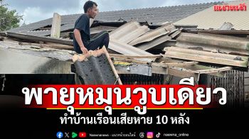 พายุหมุนวูบเดียว! ชาวบ้านตกใจทำบ้านเรือนเสียหาย 10 หลัง