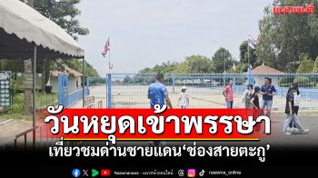 หยุดเข้าพรรษา ปชช.ให้กำลังใจทหาร เที่ยวชมด่านชายแดน\'ช่องสายตะกู\'
