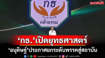 ‘อนุดิษฐ์’ประกาศนำทัพ‘กธ.’ฝ่าวิกฤติการเมือง ยกระดับสู่สถาบัน ชู‘การุณ’ขุนพลภาคสนาม
