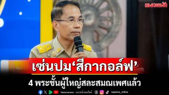 เซ่นปม‘สีกากอล์ฟ’! 4 พระชั้นผู้ใหญ่สละสมณเพศ พบใครยักยอกเงินวัดต้องเอาผิด