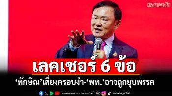 อดีตผู้พิพากษาเลคเชอร์ 6 ข้อ ‘ทักษิณ’ทำอย่างน้อย 4 ครั้ง เสี่ยงครอบงำ-‘พท.’อาจถูกยุบพรรค