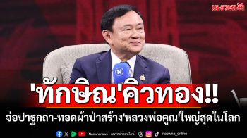 \'ทักษิณ\'คิวทอง!! เตรียมปาฐกถา-ทอดผ้าป่าสร้าง\'หลวงพ่อคูณ\'องค์ใหญ่สุดในโลก
