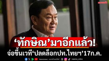 ‘ทักษิณ’ เตรียมขึ้นเวทีปาฐกถา ‘ปลดล็อกอนาคตประเทศไทย…สู้วิกฤติโลก’17ก.ค.