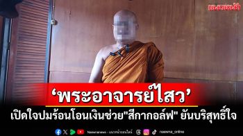 \'พระอาจารย์ไสว\' เปิดใจปมร้อนโอนเงินช่วย \'สีกากอล์ฟ\' ยันบริสุทธิ์ใจ ไม่มีสัมพันธ์เกินเลย