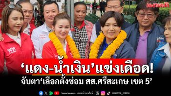 \'แดง-น้ำเงิน\'แข่งเดือด! จับตา\'เลือกตั้งซ่อม สส.ศรีสะเกษ เขต 5\'