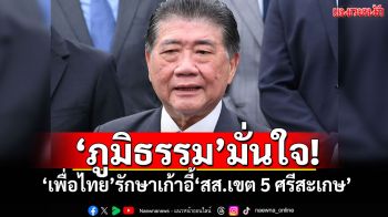 ‘ภูมิธรรม’มั่นใจ ‘เพื่อไทย’รักษาเก้าอี้‘สส.เขต 5 ศรีสะเกษ’ได้