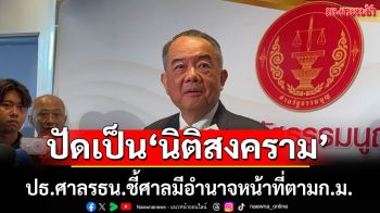 ปธ.ศาลรธน.ปฏิเสธเป็น‘นิติสงคราม’ ชี้ศาลมีอำนาจหน้าที่ตามกฎหมาย