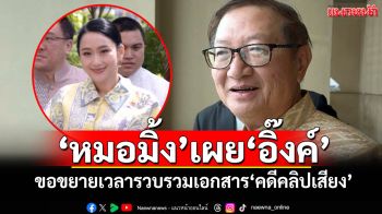 \'หมอมิ้ง\'เผย\'อิ๊งค์\' ขอขยายเวลารวบรวมเอกสาร\'คดีคลิปเสียง\'แล้ว