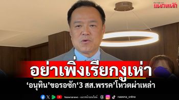 ​อย่าเพิ่งเรียกงูเห่า! ‘อนุทิน’ขอรอซัก‘3 สส.พรรค’โหวตผ่าเหล่า