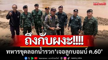 ถึงกับผงะ! ทหารขุดลอกน้ำรวก \'เจอลูกบอมบ์ ค.60\' หน่วย EOD นำไปทำลายแล้ว