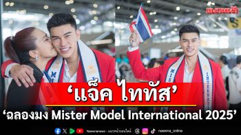แห่ต้อนรับ \'แจ็ค ไททัส\' ฉลองมง Mister Model International 2025 ก้าวสู่ตำแหน่งนายแบบระดับโลก
