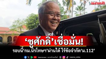 \'ชูศักดิ์\'เชื่อ รอบนี้\'กม.นิรโทษฯ\'ผ่านได้ ไร้ข้อจำกัด\'ม.112\'แล้ว
