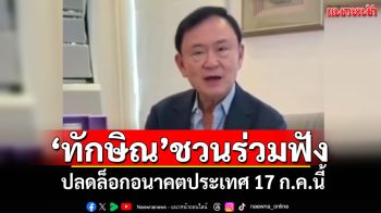 \'ทักษิณ\'ชวน ปชช.ร่วมฟัง ปลดล็อกอนาคตประเทศ 17 ก.ค.นี้
