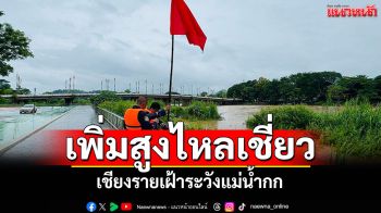 ปักธงแดง! เชียงรายเฝ้าระวังแม่น้ำกก ปริมาณเพิ่ม-ไหลเชี่ยว