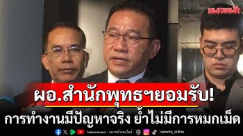 ผอ.สำนักพุทธฯ ยอมรับ การทำงานมีปัญหาจริง ย้ำไม่มีการหมกเม็ด