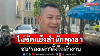 \'บิ๊กต่าย\'ยันไม่ขัดแย้งสำนักพุทธฯ ชม\'รองเต่า\'ตั้งใจทำงาน ชี้จะเอาผิด พศ. ต้องมีหลักฐาน