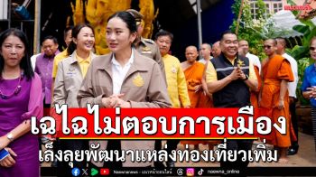 ‘อิ๊งค์’ยังปิดปากเงียบไม่ตอบประเด็นการเมือง เล็งลุยพัฒนาแหล่งท่องเที่ยวเพิ่ม
