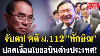 (คลิป) จับตา! คดี ม.112 \'ทักษิณ\' ปลดเงื่อนไขขอบินต่างประเทศ!