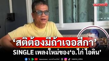 \'สติต้องมีถ้าเจอสีกา\'SINGLE เพลงใหม่ของ \'อ.ไก่ ไอดิน\'
