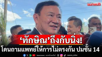 \'ทักษิณ\'ถึงกับนิ่ง! โดนถามแพทย์ให้การไม่ตรงกัน ปมชั้น 14 ชี้ไม่เข้าใจหมอรักษาคนหายไม่ได้รางวัล