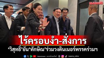 ไร้ครอบงำ-สั่งการ! ‘วิสุทธิ์’ยัน‘ทักษิณ’ร่วมวงดินเนอร์พรรคร่วมฯพรุ่งนี้