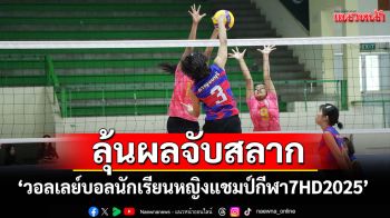 \'วอลเลย์บอล นักเรียนหญิง แชมป์กีฬา 7HD 2025\'ลุ้นผลจับสลากรอบแชมเปียนส์ลีก 23 ก.ค.นี้
