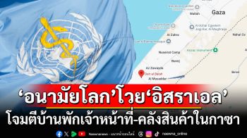 ‘อนามัยโลก’โวย‘อิสราเอล’โจมตีบ้านพักเจ้าหน้าที่-คลังสินค้าในกาซา