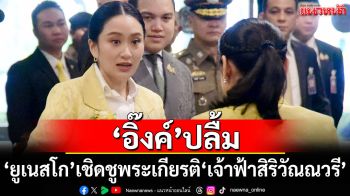 \'อิ๊งค์\'ปลื้ม\'ยูเนสโก\'เชิดชูพระเกียรติ\'เจ้าฟ้าสิริวัณณวรี\'