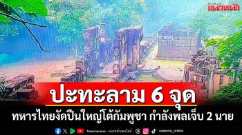 ปะทะลาม 6 จุด!!! ทหารไทยงัดปืนใหญ่โต้กัมพูชา กำลังพลเจ็บ 2 นาย