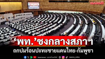 ​‘พท.’ชงกลางสภาฯ ถกปมร้อนปะทะชายแดนไทย-กัมพูชา