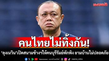 คนไทยไม่ทิ้งกัน! \'ลุงเนวิน\'จัดให้! เปิดสนามช้างฯ ให้พี่น้องคนบุรีรัมย์พักพิง ยามบ้านไม่ปลอดภัย