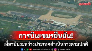การบินเขมรยืนยัน! เที่ยวบินไทย-กัมพูชาดำเนินการตามปกติ เหตุปะทะชายแดนไม่กระทบ