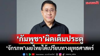 ‘จักรภพ’เผยไทยได้เปรียบทางยุทธศาสตร์ ‘กัมพูชา’เปิดฉากก่อนผิดเต็มประตู