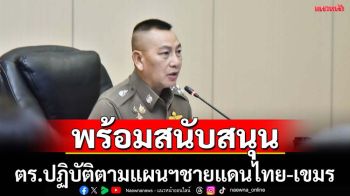 ผบ.ตร.สั่งปฏิบัติตามแผนฯรับสถานการณ์ไทย-กัมพูชา